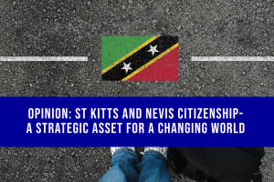 Opinion: St Kitts and Nevis Citizenship- A Strategic Asset for a Changing World